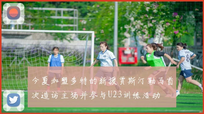 今夏加盟多特的新援贾斯汀勒马首次造访主场并参与U23训练活动