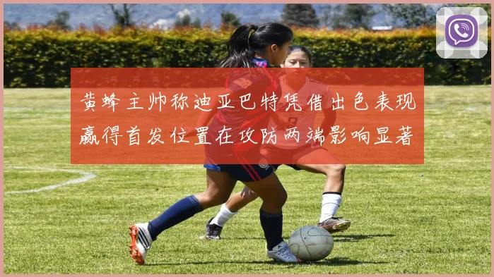 黄蜂主帅称迪亚巴特凭借出色表现赢得首发位置在攻防两端影响显著