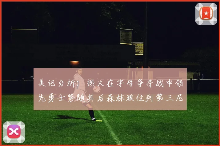 美记分析：热火在字母争夺战中领先勇士紧随其后森林狼位列第三尼克斯处于最后位置